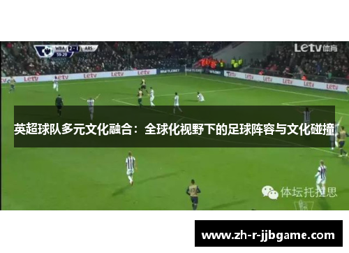 英超球队多元文化融合：全球化视野下的足球阵容与文化碰撞