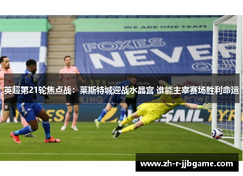 英超第21轮焦点战:莱斯特城迎战水晶宫 谁能主宰赛场胜利命运 英超第21轮焦点战:莱斯特城迎战水晶宫 谁能主宰赛场胜利命运