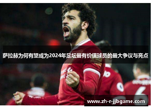 萨拉赫为何有望成为2024年足坛最有价值球员的最大争议与亮点