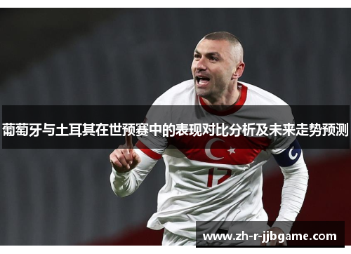 葡萄牙与土耳其在世预赛中的表现对比分析及未来走势预测