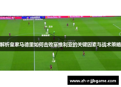 解析皇家马德里如何击败塞维利亚的关键因素与战术策略