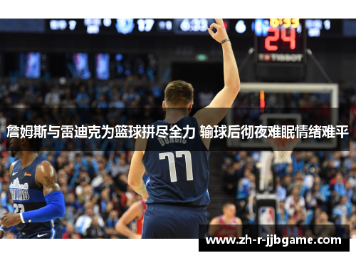 詹姆斯与雷迪克为篮球拼尽全力 输球后彻夜难眠情绪难平