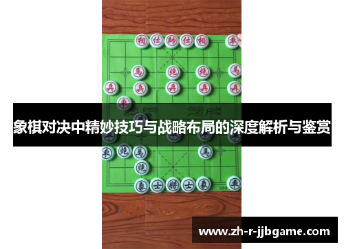 象棋对决中精妙技巧与战略布局的深度解析与鉴赏 象棋对决中精妙技巧与战略布局的深度解析与鉴赏