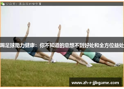 踢足球助力健康:你不知道的意想不到好处和全方位益处 踢足球助力健康:你不知道的意想不到好处和全方位益处