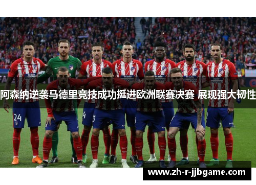 阿森纳逆袭马德里竞技成功挺进欧洲联赛决赛 展现强大韧性