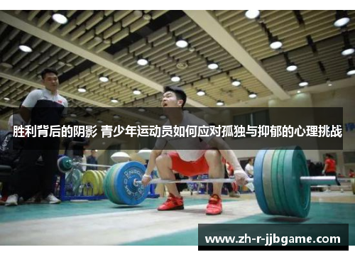 胜利背后的阴影 青少年运动员如何应对孤独与抑郁的心理挑战 胜利背后的阴影 青少年运动员如何应对孤独与抑郁的心理挑战