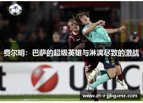 费尔明：巴萨的超级英雄与淋漓尽致的激战