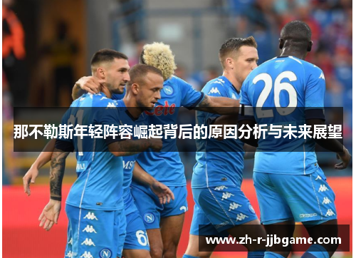 那不勒斯年轻阵容崛起背后的原因分析与未来展望