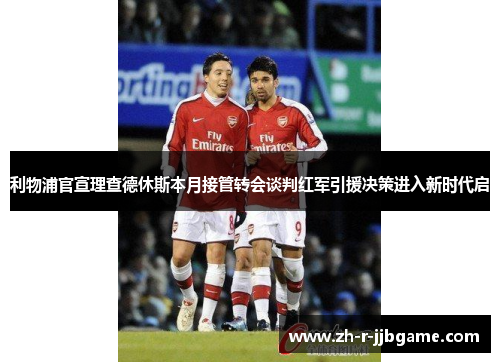 利物浦官宣理查德休斯本月接管转会谈判红军引援决策进入新时代启