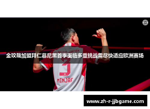 金玟哉加盟拜仁慕尼黑首季面临多重挑战需尽快适应欧洲赛场
