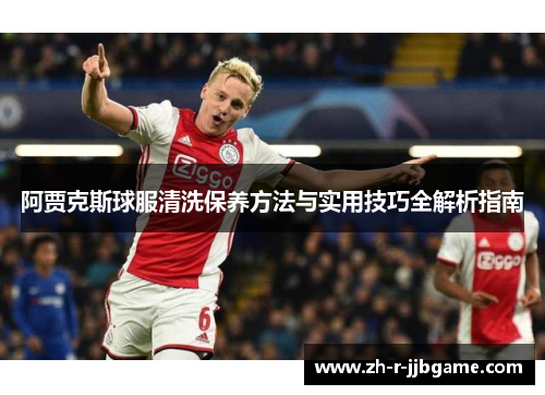 阿贾克斯球服清洗保养方法与实用技巧全解析指南