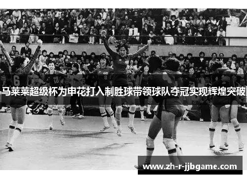 马莱莱超级杯为申花打入制胜球带领球队夺冠实现辉煌突破