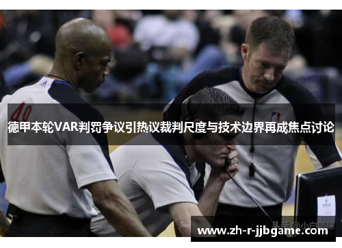 德甲本轮VAR判罚争议引热议裁判尺度与技术边界再成焦点讨论